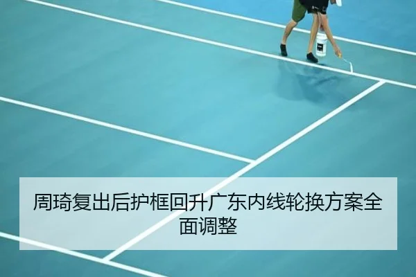 周琦复出后护框回升广东内线轮换方案全面调整